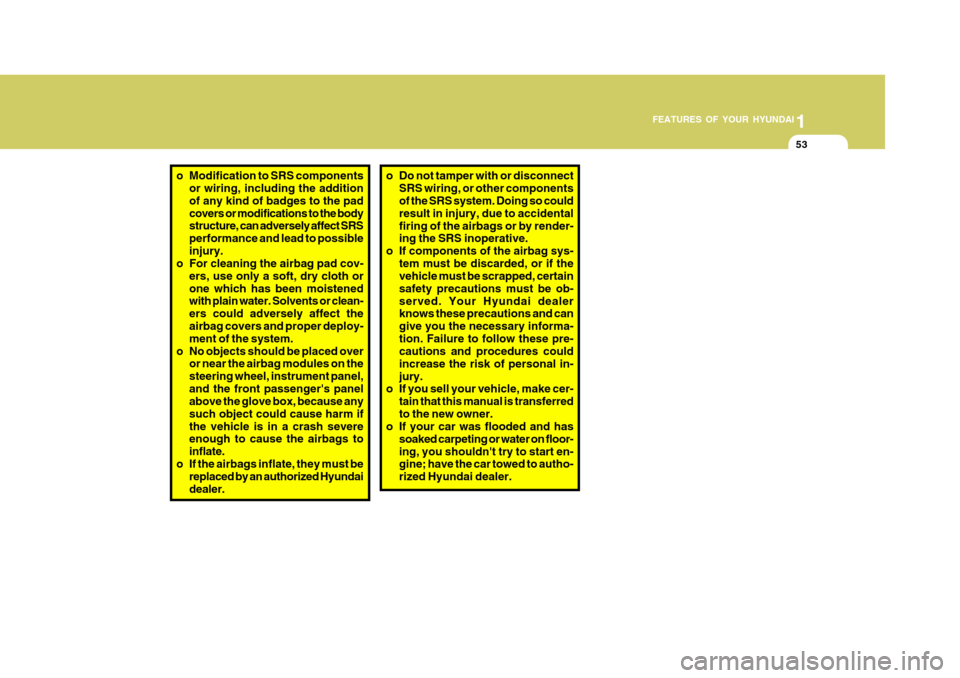 Hyundai Accent 2007 Repair Manual 1
FEATURES OF YOUR HYUNDAI
53
o Modification to SRS components
or wiring, including the addition of any kind of badges to the padcovers or modifications to the body structure, can adversely affect SRS