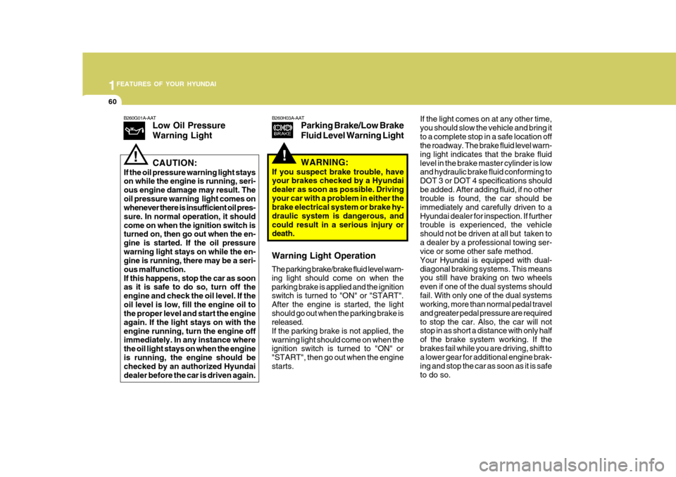 Hyundai Accent 2007 Manual PDF 1FEATURES OF YOUR HYUNDAI
60
!
B260H03A-AAT
Parking Brake/Low Brake Fluid Level Warning LightB260G01A-AATLow Oil Pressure Warning Light
!CAUTION:
If the oil pressure warning light stays on while the e