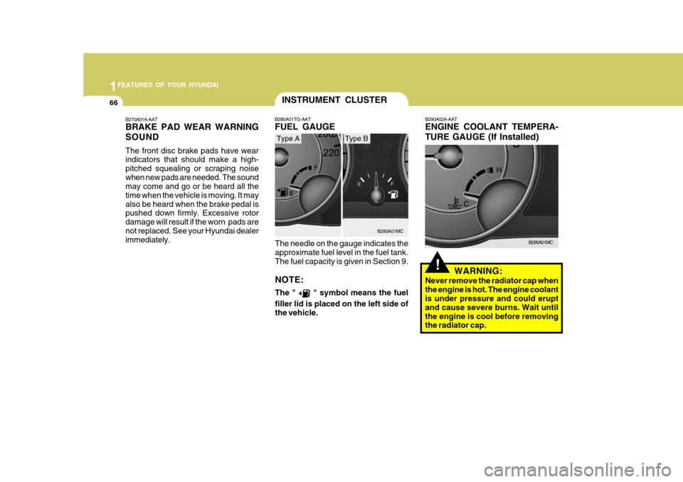 Hyundai Accent 2007  Owners Manual 1FEATURES OF YOUR HYUNDAI
66
B270A01A-AAT BRAKE PAD WEAR WARNING SOUND The front disc brake pads have wear indicators that should make a high- pitched squealing or scraping noisewhen new pads are need