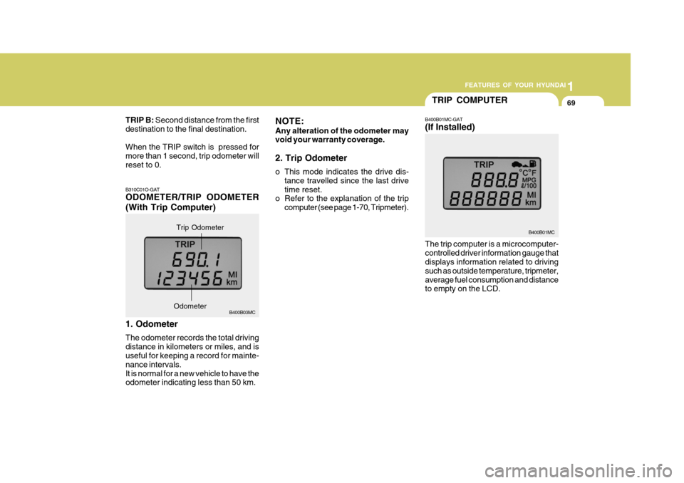 Hyundai Accent 2007  Owners Manual 1
FEATURES OF YOUR HYUNDAI
69TRIP COMPUTER
B400B01MC
The trip computer is a microcomputer- controlled driver information gauge that displays information related to driving such as outside temperature,