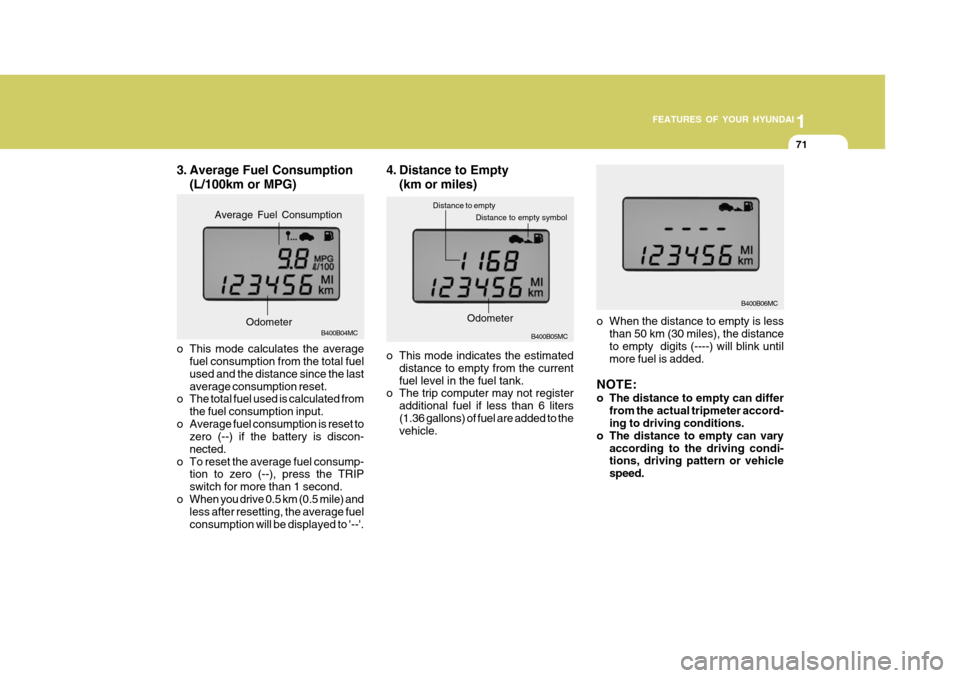 Hyundai Accent 2007  Owners Manual 1
FEATURES OF YOUR HYUNDAI
71
3. Average Fuel Consumption
(L/100km or MPG)
B400B04MC
o This mode calculates the average fuel consumption from the total fuel used and the distance since the lastaverage