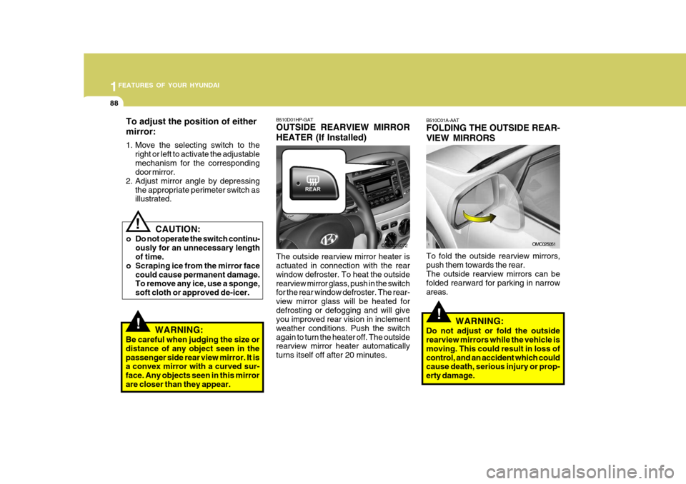 Hyundai Accent 2007 Owners Manual 1FEATURES OF YOUR HYUNDAI
88
!
CAUTION:
o Do not operate the switch continu- ously for an unnecessary length of time.
o Scraping ice from the mirror face could cause permanent damage.To remove any ice Hyundai Accent 2007 Owners Manual 1FEATURES OF YOUR HYUNDAI
88
!
CAUTION:
o Do not operate the switch continu- ously for an unnecessary length of time.
o Scraping ice from the mirror face could cause permanent damage.To remove any ice