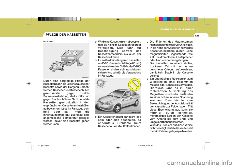 Hyundai Accent 2007 Betriebsanleitung (in German) 1
FEATURES OF YOUR HYUNDAI
125
1
FEATURES OF YOUR HYUNDAI
125
1
FEATURES OF YOUR HYUNDAI
125PFLEGE DER KASSETTEN
Durch eine sorgfältige Pflege der Kassetten kann die Lebensdauer einer Kassette sowie Hyundai Accent 2007 Betriebsanleitung (in German) 1
FEATURES OF YOUR HYUNDAI
125
1
FEATURES OF YOUR HYUNDAI
125
1
FEATURES OF YOUR HYUNDAI
125PFLEGE DER KASSETTEN
Durch eine sorgfältige Pflege der Kassetten kann die Lebensdauer einer Kassette sowie