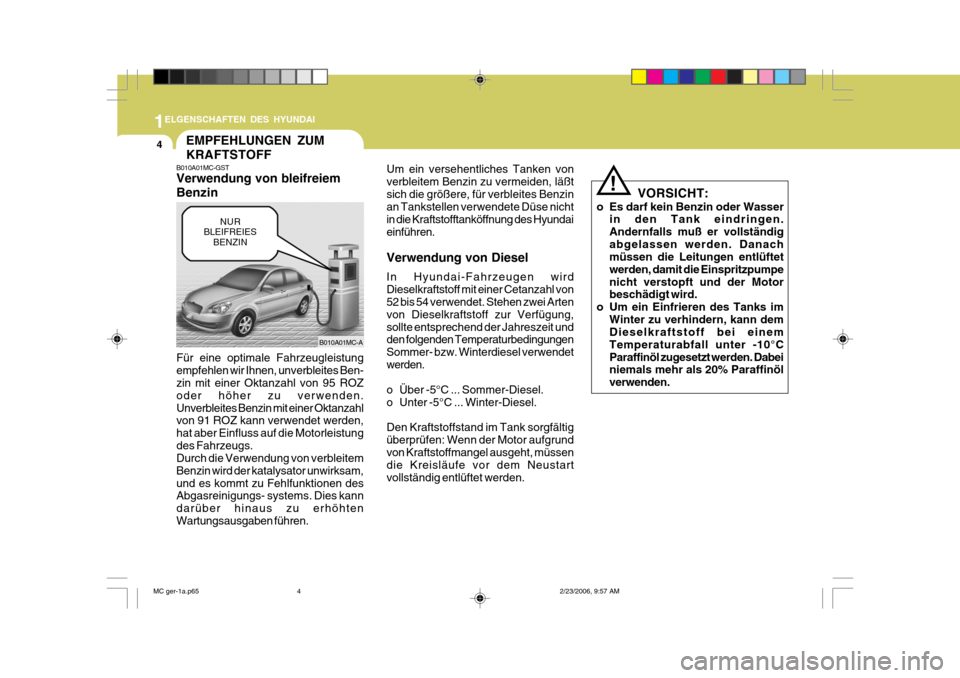 Hyundai Accent 2007  Betriebsanleitung (in German) 1
4
ELGENSCHAFTEN DES HYUNDAI
EMPFEHLUNGEN ZUM KRAFTSTOFF
B010A01MC-GST Verwendung von bleifreiem BenzinUm ein versehentliches Tanken von verbleitem Benzin zu vermeiden, läßtsich die größere, für