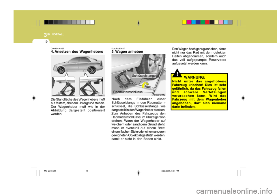 Hyundai Accent 2007  Betriebsanleitung (in German) 3IM NOTFALL
10
Den Wagen hoch genug anheben, damit nicht nur das Rad mit dem defektenReifen abgenommen, sondern auch das voll aufgepumpte Reserverad aufgesetzt werden kann.
WARNUNG:
Nicht unter das an