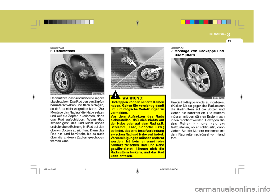 Hyundai Accent 2007  Betriebsanleitung (in German) 3
IM NOTFALL
11
D060G02Y-AST 
6. Radwechsel
Radmuttern lösen und mit den Fingernabschrauben. Das Rad von den Zapfen herunterschieben und flach hinlegen,so daß es nicht wegrollen kann.  Zur Montage d