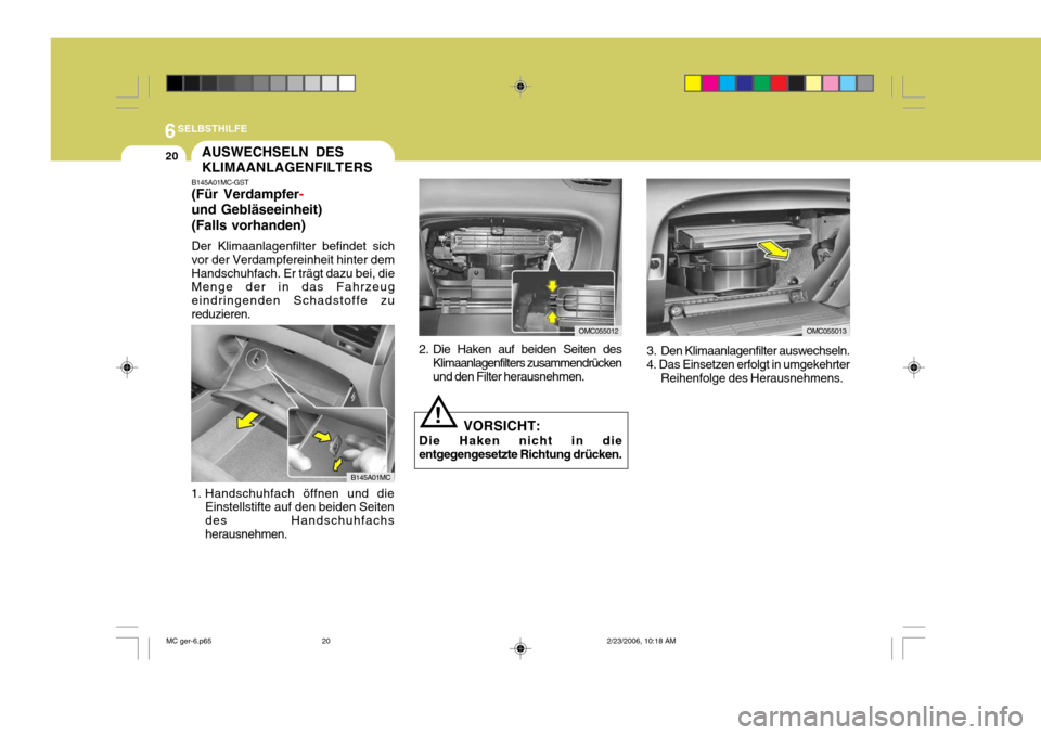 Hyundai Accent 2007 Betriebsanleitung (in German) 6SELBSTHILFE
20
OMC055013
AUSWECHSELN DES KLIMAANLAGENFILTERS
B145A01MC-GST (Für Verdampfer
-
und Gebläseeinheit) (Falls vorhanden) Der Klimaanlagenfilter befindet sich vor der Verdampfereinheit hin Hyundai Accent 2007 Betriebsanleitung (in German) 6SELBSTHILFE
20
OMC055013
AUSWECHSELN DES KLIMAANLAGENFILTERS
B145A01MC-GST (Für Verdampfer
-
und Gebläseeinheit) (Falls vorhanden) Der Klimaanlagenfilter befindet sich vor der Verdampfereinheit hin
