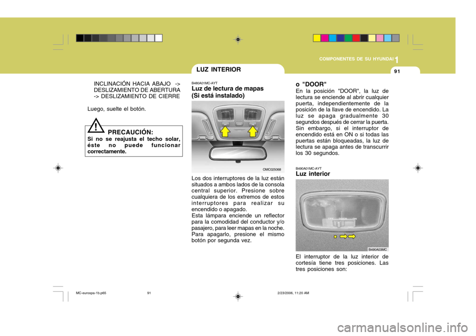 Hyundai Accent 2007 Manual del propietario (in Spanish) 1
COMPONENTES DE SU HYUNDAI
91
B480A01MC-AYT Luz de lectura de mapas (Si está instalado) Los dos interruptores de la luz están
situados a ambos lados de la consola central superior. Presione sobre c Hyundai Accent 2007 Manual del propietario (in Spanish) 1
COMPONENTES DE SU HYUNDAI
91
B480A01MC-AYT Luz de lectura de mapas (Si está instalado) Los dos interruptores de la luz están
situados a ambos lados de la consola central superior. Presione sobre c