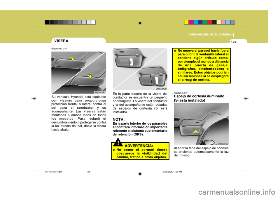Hyundai Accent 2007 Manual del propietario (in Spanish) 1
COMPONENTES DE SU HYUNDAI
103VISERA
B580A01MC-GYT
!
Su vehículo Hyundai está equipado
con viseras para proporcionar protección frontal o lateral contra el sol para el conductor y suacompañante. Hyundai Accent 2007 Manual del propietario (in Spanish) 1
COMPONENTES DE SU HYUNDAI
103VISERA
B580A01MC-GYT
!
Su vehículo Hyundai está equipado
con viseras para proporcionar protección frontal o lateral contra el sol para el conductor y suacompañante.