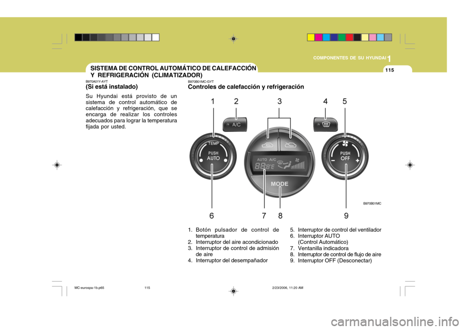 Hyundai Accent 2007 Manual del propietario (in Spanish) 1
COMPONENTES DE SU HYUNDAI
115
B970B01MC
SISTEMA DE CONTROL AUTOMÁTICO DE CALEFACCIÓN Y REFRIGERACIÓN (CLIMATIZADOR)
B970A01Y-AYT (Si está instalado) Su Hyundai está provisto de un sistema de co Hyundai Accent 2007 Manual del propietario (in Spanish) 1
COMPONENTES DE SU HYUNDAI
115
B970B01MC
SISTEMA DE CONTROL AUTOMÁTICO DE CALEFACCIÓN Y REFRIGERACIÓN (CLIMATIZADOR)
B970A01Y-AYT (Si está instalado) Su Hyundai está provisto de un sistema de co