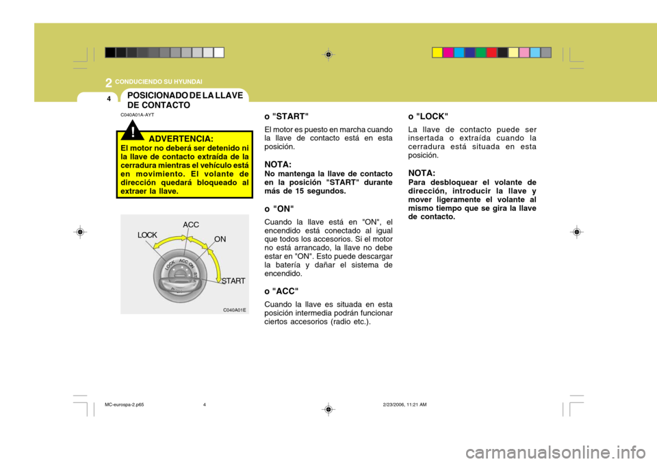 Hyundai Accent 2007 Manual del propietario (in Spanish) 2 CONDUCIENDO SU HYUNDAI
4
!
POSICIONADO DE LA LLAVE DE CONTACTO
o "LOCK"
La llave de contacto puede ser
insertada o extraída cuando la
cerradura está situada en estaposición.
NOTA: Para desbloque Hyundai Accent 2007 Manual del propietario (in Spanish) 2 CONDUCIENDO SU HYUNDAI
4
!
POSICIONADO DE LA LLAVE DE CONTACTO
o "LOCK"
La llave de contacto puede ser
insertada o extraída cuando la
cerradura está situada en estaposición.
NOTA: Para desbloque