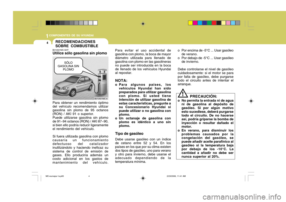 Hyundai Accent 2007  Manual del propietario (in Spanish) 1COMPONENTES DE SU HYUNDAI
4
Para evitar el uso accidental de gasolina con plomo, la boca de mayordiámetro utilizada para Ilenado de gasolina con plomo en las gasolineras no puede ser introducida en 