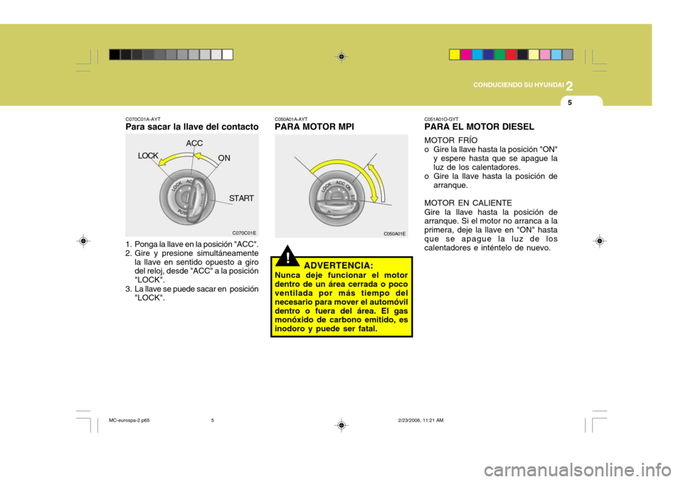 Hyundai Accent 2007 Manual del propietario (in Spanish) 2
CONDUCIENDO SU HYUNDAI
5
1. Ponga la llave en la posición "ACC".
2. Gire y presione simultáneamente
la llave en sentido opuesto a giro del reloj, desde "ACC" a la posición "LOCK".
3. La llave se Hyundai Accent 2007 Manual del propietario (in Spanish) 2
CONDUCIENDO SU HYUNDAI
5
1. Ponga la llave en la posición "ACC".
2. Gire y presione simultáneamente
la llave en sentido opuesto a giro del reloj, desde "ACC" a la posición "LOCK".
3. La llave se