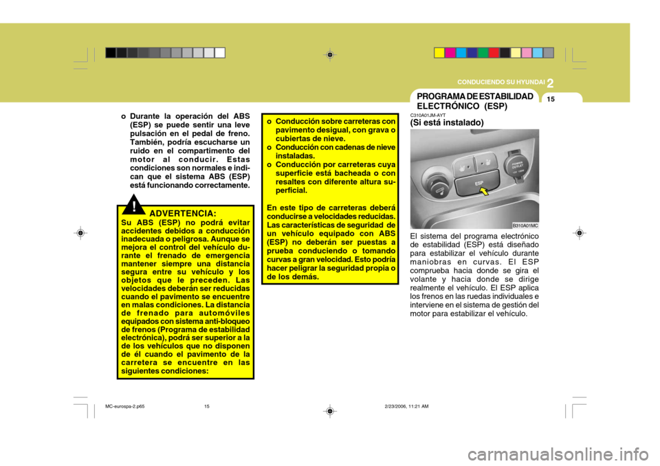 Hyundai Accent 2007 Manual del propietario (in Spanish) 2
CONDUCIENDO SU HYUNDAI
15
C310A01JM-AYT
(Si está instalado)
B310A01MC
El sistema del programa electrónico de estabilidad (ESP) está diseñado para estabilizar el vehículo durantemaniobras en cur Hyundai Accent 2007 Manual del propietario (in Spanish) 2
CONDUCIENDO SU HYUNDAI
15
C310A01JM-AYT
(Si está instalado)
B310A01MC
El sistema del programa electrónico de estabilidad (ESP) está diseñado para estabilizar el vehículo durantemaniobras en cur