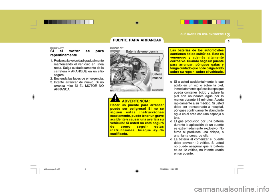 Hyundai Accent 2007 Manual del propietario (in Spanish) 3
QUÉ HACER EN UNA EMERGENCIA
3
!
D020A02MC
PUENTE PARA ARRANCAR
D010D01A-AYT
Si el motor se para repentinamente
1. Reduzca la velocidad gradualmente
manteniendo el vehículo en línea recta. Salga Hyundai Accent 2007 Manual del propietario (in Spanish) 3
QUÉ HACER EN UNA EMERGENCIA
3
!
D020A02MC
PUENTE PARA ARRANCAR
D010D01A-AYT
Si el motor se para repentinamente
1. Reduzca la velocidad gradualmente
manteniendo el vehículo en línea recta. Salga