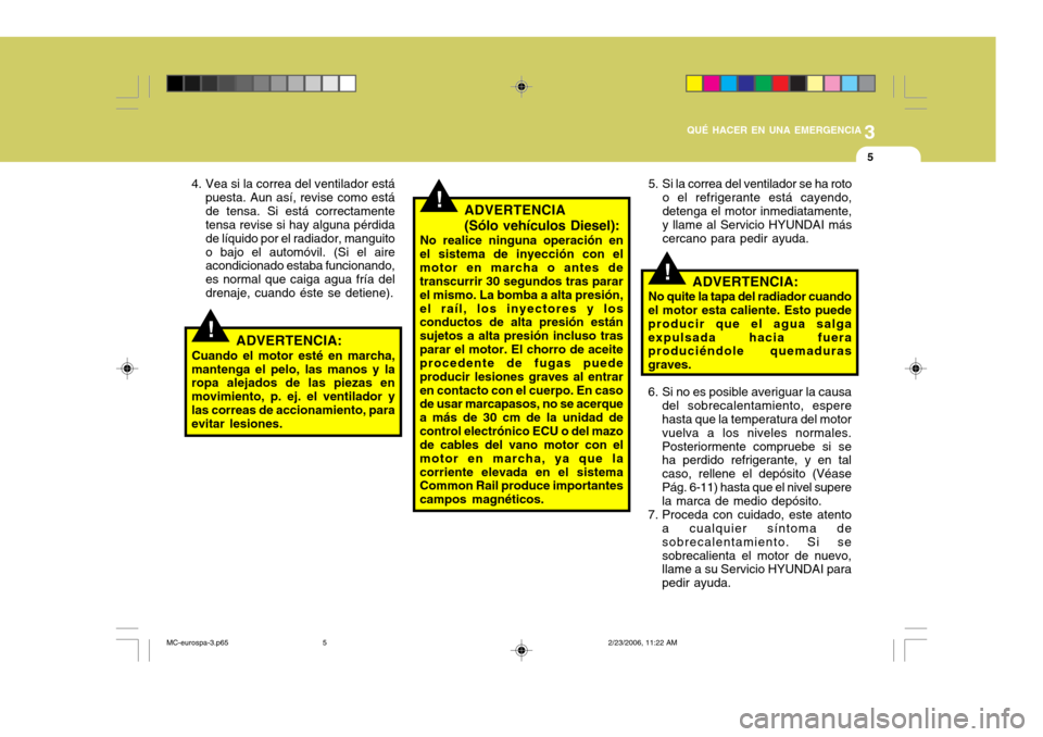 Hyundai Accent 2007 Manual del propietario (in Spanish) 3
QUÉ HACER EN UNA EMERGENCIA
5
!
!
!
4. Vea si la correa del ventilador está
puesta. Aun así, revise como está de tensa. Si está correctamente tensa revise si hay alguna pérdida de líquido por Hyundai Accent 2007 Manual del propietario (in Spanish) 3
QUÉ HACER EN UNA EMERGENCIA
5
!
!
!
4. Vea si la correa del ventilador está
puesta. Aun así, revise como está de tensa. Si está correctamente tensa revise si hay alguna pérdida de líquido por