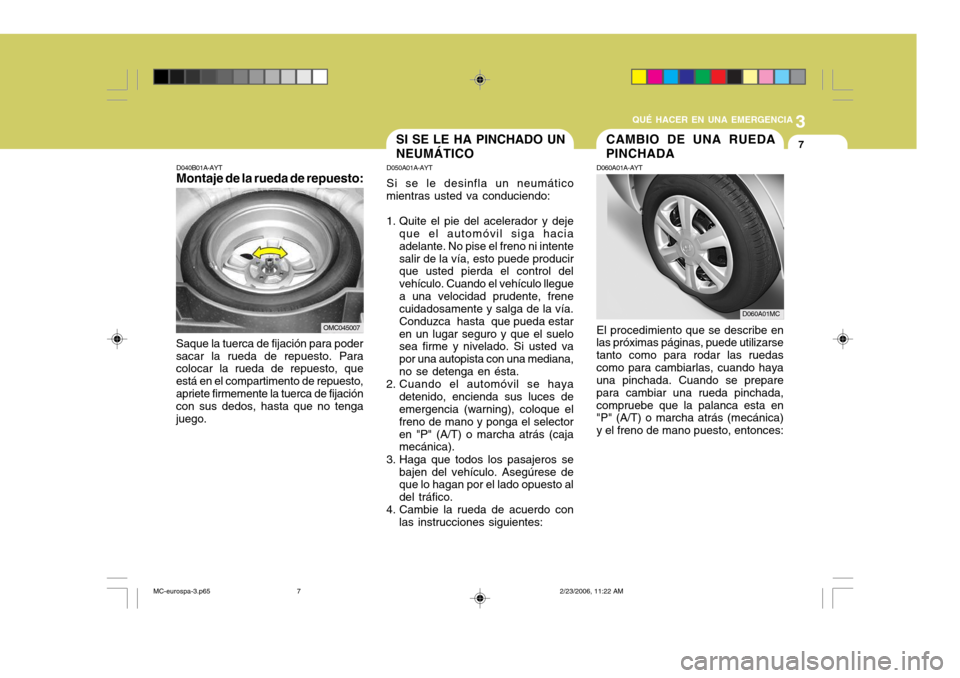 Hyundai Accent 2007  Manual del propietario (in Spanish) 3
QUÉ HACER EN UNA EMERGENCIA
7
D040B01A-AYT
Montaje de la rueda de repuesto:
Saque la tuerca de fijación para poder sacar la rueda de repuesto. Para colocar la rueda de repuesto, que está en el co