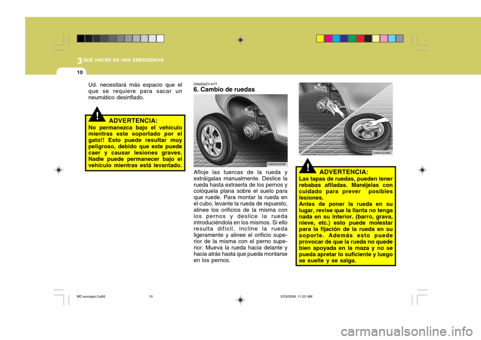 Hyundai Accent 2007 Manual del propietario (in Spanish) 3QUÉ HACER EN UNA EMERGENCIA
10
!
!
ADVERTENCIA:
Las tapas de ruedas, pueden tener rebabas afiladas. Manéjelas con cuidado para prever posibles lesiones.Antes de poner la rueda en sulugar, revise q Hyundai Accent 2007 Manual del propietario (in Spanish) 3QUÉ HACER EN UNA EMERGENCIA
10
!
!
ADVERTENCIA:
Las tapas de ruedas, pueden tener rebabas afiladas. Manéjelas con cuidado para prever posibles lesiones.Antes de poner la rueda en sulugar, revise q