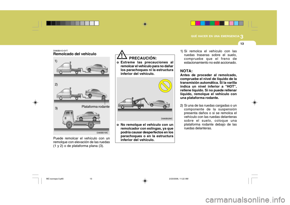 Hyundai Accent 2007 Manual del propietario (in Spanish) 3
QUÉ HACER EN UNA EMERGENCIA
13
1) Si remolca el vehículo con las ruedas traseras sobre el suelo, compruebe que el freno de estacionamiento no esté accionado.
NOTA: Antes de proceder al remolcado, Hyundai Accent 2007 Manual del propietario (in Spanish) 3
QUÉ HACER EN UNA EMERGENCIA
13
1) Si remolca el vehículo con las ruedas traseras sobre el suelo, compruebe que el freno de estacionamiento no esté accionado.
NOTA: Antes de proceder al remolcado,