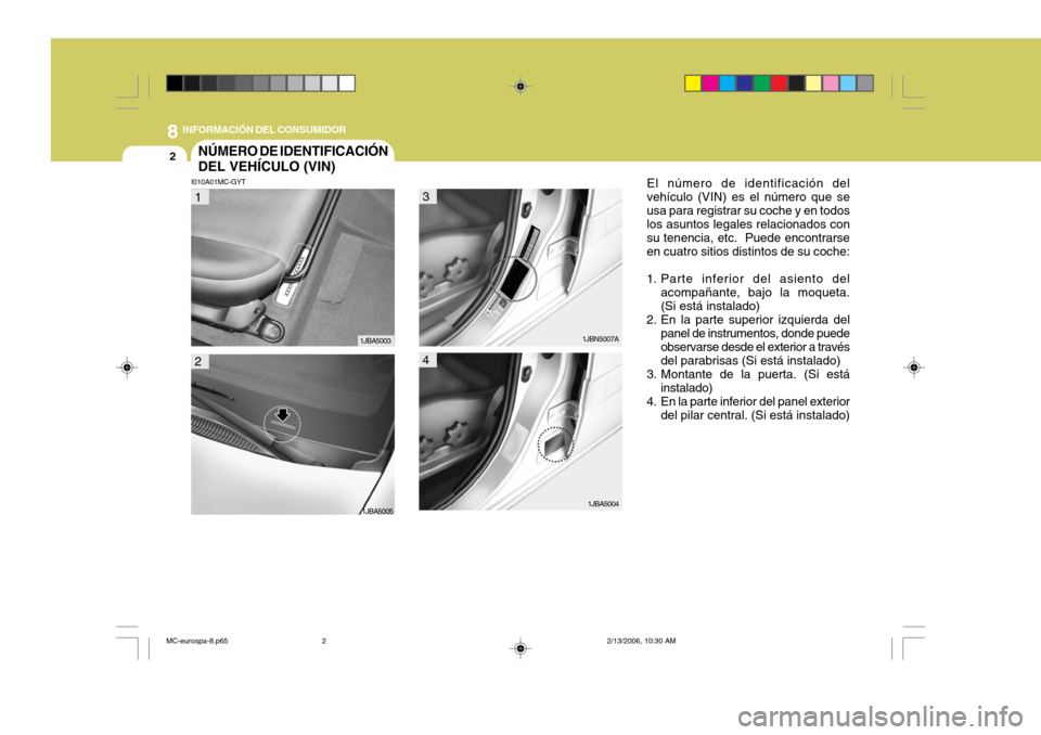 Hyundai Accent 2007 Manual del propietario (in Spanish) 8INFORMACIÓN DEL CONSUMIDOR
2NÚMERO DE IDENTIFICACIÓN DEL VEHÍCULO (VIN)
I010A01MC-GYT
El número de identificación del
vehículo (VIN) es el número que se usa para registrar su coche y en todos Hyundai Accent 2007 Manual del propietario (in Spanish) 8INFORMACIÓN DEL CONSUMIDOR
2NÚMERO DE IDENTIFICACIÓN DEL VEHÍCULO (VIN)
I010A01MC-GYT
El número de identificación del
vehículo (VIN) es el número que se usa para registrar su coche y en todos