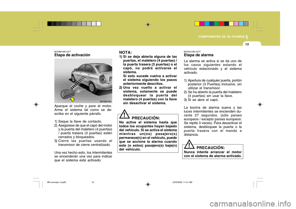 Hyundai Accent 2007 Manual del propietario (in Spanish) 1
COMPONENTES DE SU HYUNDAI
13
Aparque el coche y pare el motor.
Arme el sistema tal como se de- scribe en el siguiente párrafo.
1) Saque la llave de contacto.
2) Asegúrese de que el capó del mot Hyundai Accent 2007 Manual del propietario (in Spanish) 1
COMPONENTES DE SU HYUNDAI
13
Aparque el coche y pare el motor.
Arme el sistema tal como se de- scribe en el siguiente párrafo.
1) Saque la llave de contacto.
2) Asegúrese de que el capó del mot