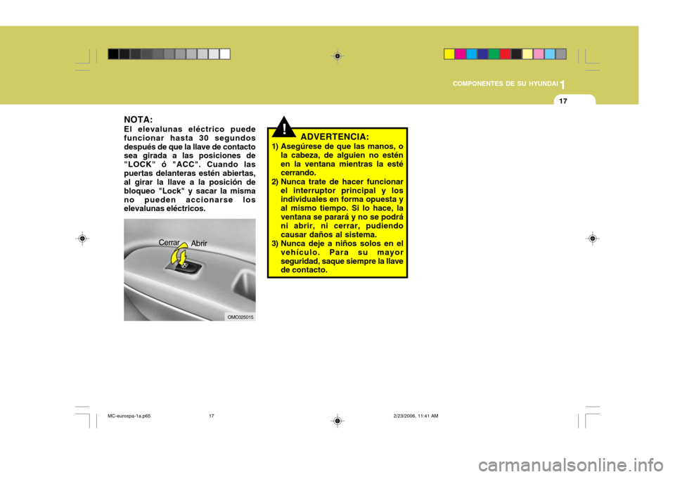 Hyundai Accent 2007  Manual del propietario (in Spanish) 1
COMPONENTES DE SU HYUNDAI
17
!ADVERTENCIA:
1) Asegúrese de que las manos, o la cabeza, de alguien no estén en la ventana mientras la esté cerrando.
2) Nunca trate de hacer funcionar el interrupto