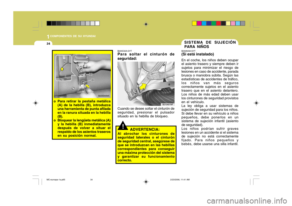 Hyundai Accent 2007  Manual del propietario (in Spanish) 1COMPONENTES DE SU HYUNDAI
34
!
SISTEMA DE SUJECIÓN PARA NIÑOS
ADVERTENCIA:
Al abrochar los cinturones de seguridad laterales o el cinturón de seguridad central, asegúrese deque se introduzcan en 