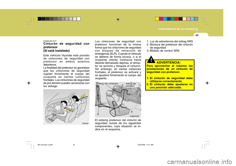 Hyundai Accent 2007  Manual del propietario (in Spanish) 1
COMPONENTES DE SU HYUNDAI
43
B180B01MC-GYT Cinturón de seguridad con pretensor (Si está instalado) Este vehículo Hyundai está provisto de cinturones de seguridad con pretensor en ambos asientos 