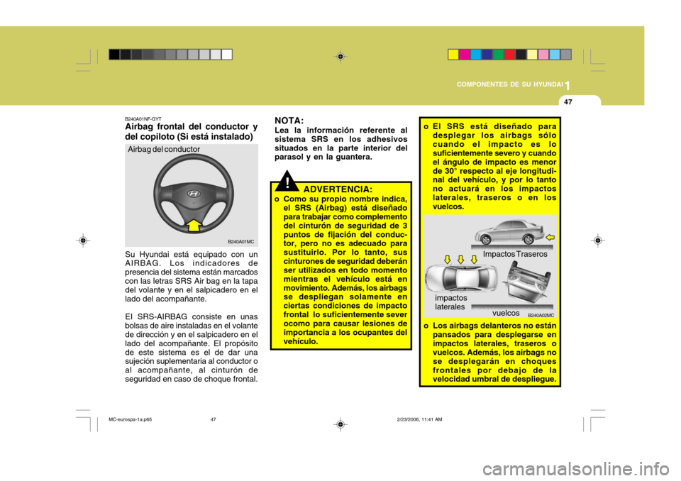 Hyundai Accent 2007  Manual del propietario (in Spanish) 1
COMPONENTES DE SU HYUNDAI
47
B240A02MC
o El SRS está diseñado para
desplegar los airbags sólo cuando el impacto es lo suficientemente severo y cuando el ángulo de impacto es menorde 30° respect