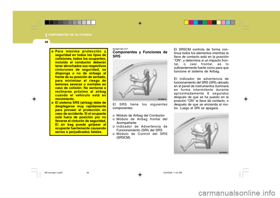 Hyundai Accent 2007  Manual del propietario (in Spanish) 1COMPONENTES DE SU HYUNDAI
48
El SRS tiene los siguientes componentes:
o Módulo de Airbag del Conductor
o Módulo de Airbag frontal del Acompañante
o Indicador de Advertencia de Funcionamiento (SRI)