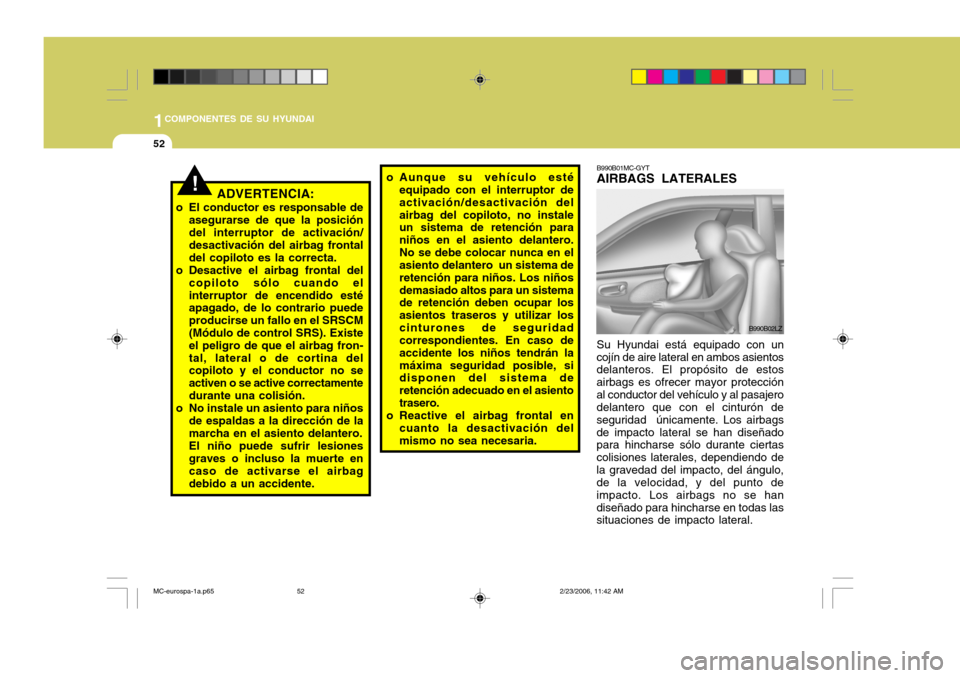 Hyundai Accent 2007  Manual del propietario (in Spanish) 1COMPONENTES DE SU HYUNDAI
52
o Aunque su vehículo esté
equipado con el interruptor de activación/desactivación delairbag del copiloto, no instale un sistema de retención para niños en el asient