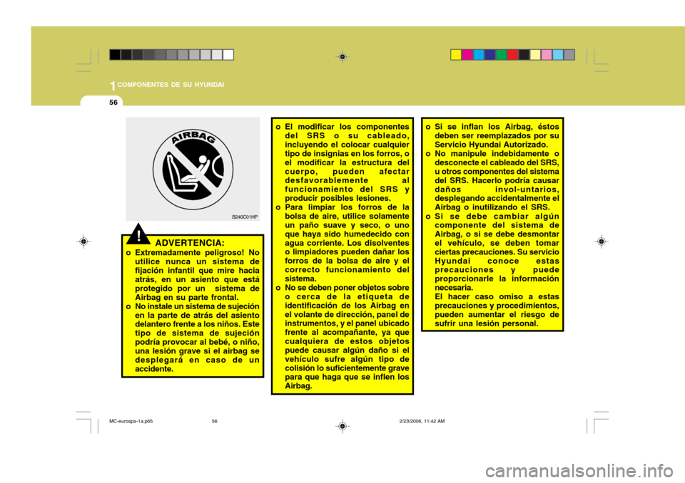 Hyundai Accent 2007  Manual del propietario (in Spanish) 1COMPONENTES DE SU HYUNDAI
56
o El modificar los componentes
del SRS o su cableado, incluyendo el colocar cualquier tipo de insignias en los forros, o el modificar la estructura delcuerpo, pueden afec