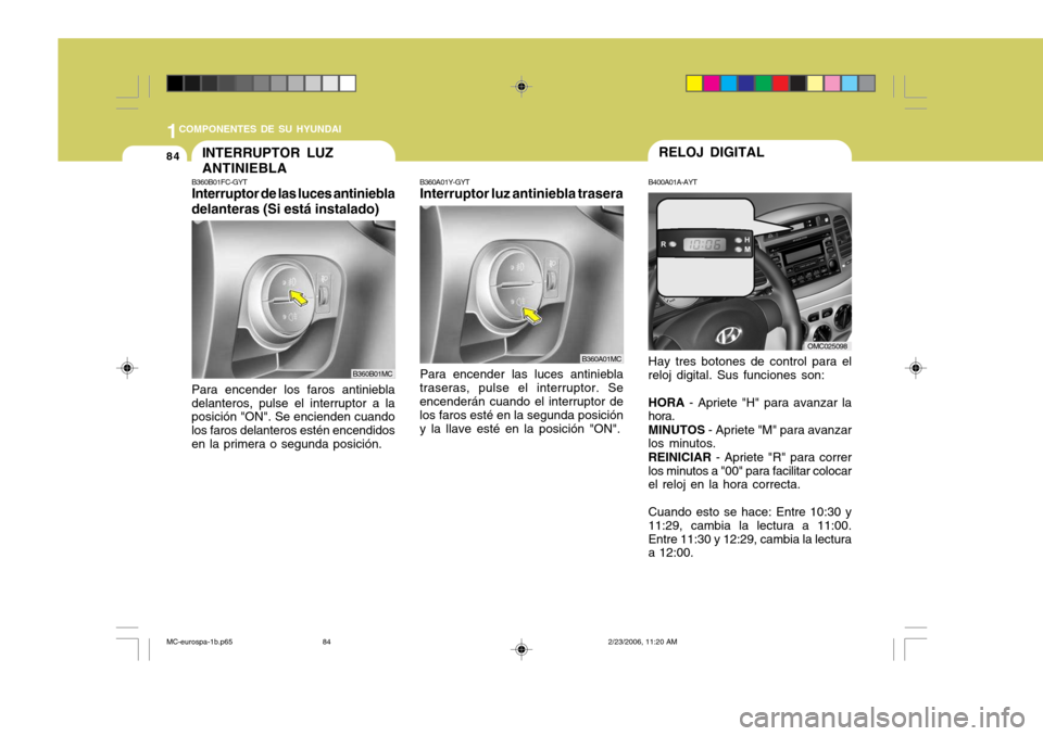 Hyundai Accent 2007  Manual del propietario (in Spanish) 1COMPONENTES DE SU HYUNDAI
84
Para encender las luces antiniebla
traseras, pulse el interruptor. Se encenderán cuando el interruptor de los faros esté en la segunda posicióny la llave esté en la p