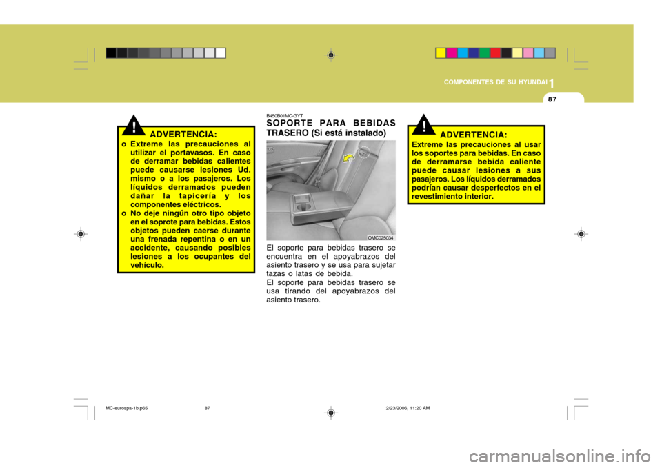 Hyundai Accent 2007  Manual del propietario (in Spanish) 1
COMPONENTES DE SU HYUNDAI
87
!ADVERTENCIA:
o Extreme las precauciones al utilizar el portavasos. En caso de derramar bebidas calientes puede causarse lesiones Ud.mismo o a los pasajeros. Los líquid