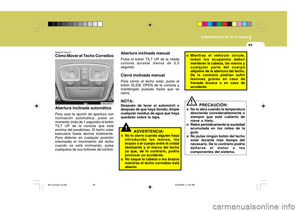 Hyundai Accent 2007  Manual del propietario (in Spanish) 1
COMPONENTES DE SU HYUNDAI
89
B460C01TG-AYT Cómo Mover el Techo Corredizo Abertura inclinada automática Para usar la opción de apertura con
inclinación automática, pulse un momento (más de 1 se