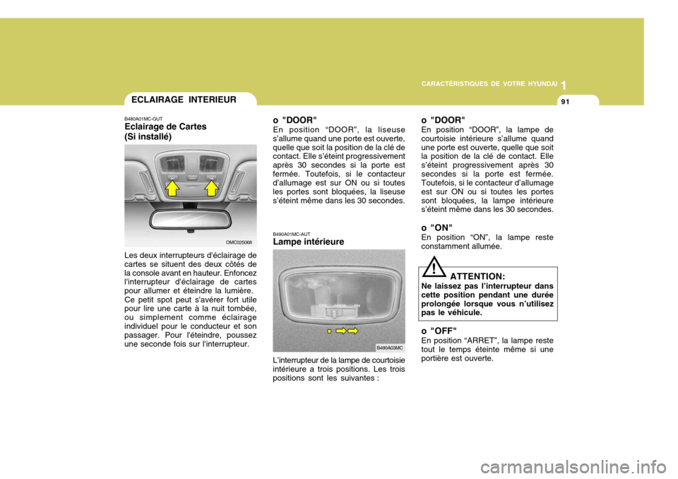 Hyundai Accent 2007  Manuel du propriétaire (in French) 11
CARACTÉRISTIQUES DE VOTRE HYUNDAI
91ECLAIRAGE INTERIEUR
B480A01MC-GUT Eclairage de Cartes (Si installé) Les deux interrupteurs déclairage de
cartes se situent des deux côtés de la console ava