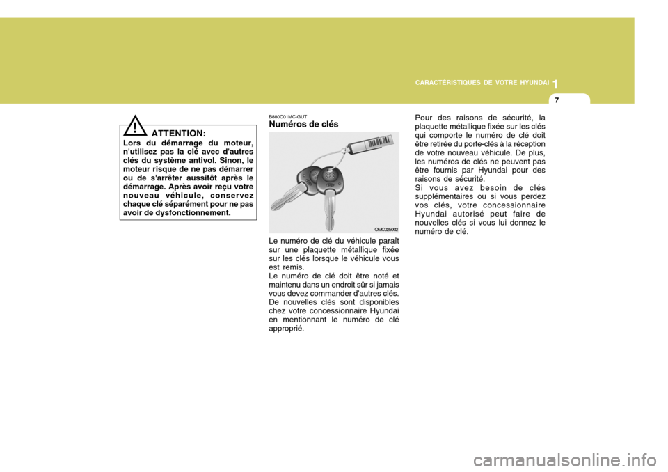 Hyundai Accent 2007  Manuel du propriétaire (in French) 1
CARACTÉRISTIQUES DE VOTRE HYUNDAI
7
!
ATTENTION:
Lors du démarrage du moteur, nutilisez pas la clé avec dautres clés du système antivol. Sinon, lemoteur risque de ne pas démarrer ou de sarr