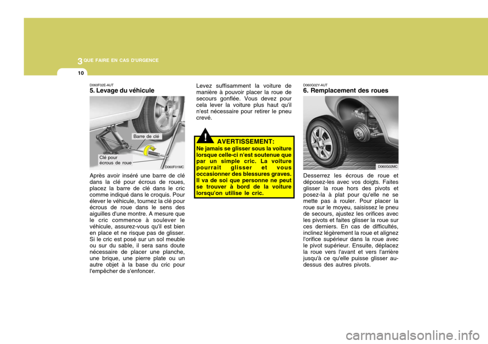 Hyundai Accent 2007 Manuel du propriétaire (in French) 3QUE FAIRE EN CAS DURGENCE
10
D060G02Y-AUT 6. Remplacement des roues Desserrez les écrous de roue et déposez-les avec vos doigts. Faites glisser la roue hors des pivots etposez-la à plat pour que Hyundai Accent 2007 Manuel du propriétaire (in French) 3QUE FAIRE EN CAS DURGENCE
10
D060G02Y-AUT 6. Remplacement des roues Desserrez les écrous de roue et déposez-les avec vos doigts. Faites glisser la roue hors des pivots etposez-la à plat pour que