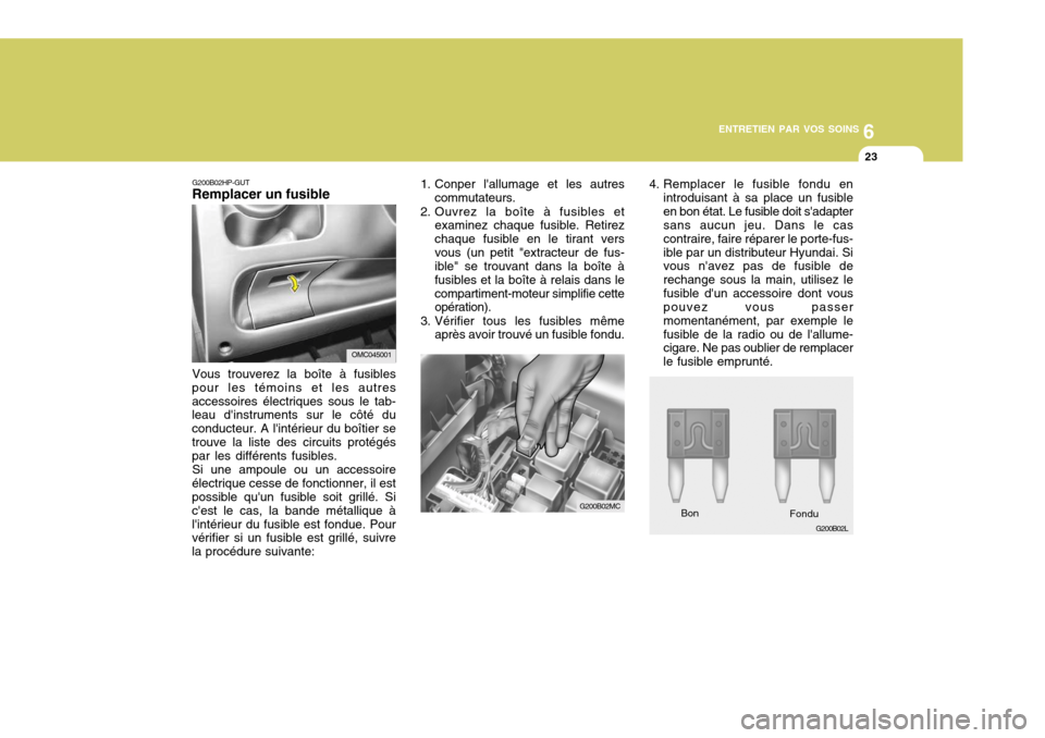 Hyundai Accent 2007 Manuel du propriétaire (in French) 6
ENTRETIEN PAR VOS SOINS
23
G200B02HP-GUT Remplacer un fusible Vous trouverez la boîte à fusibles
pour les témoins et les autres accessoires électriques sous le tab- leau dinstruments sur le cô Hyundai Accent 2007 Manuel du propriétaire (in French) 6
ENTRETIEN PAR VOS SOINS
23
G200B02HP-GUT Remplacer un fusible Vous trouverez la boîte à fusibles
pour les témoins et les autres accessoires électriques sous le tab- leau dinstruments sur le cô