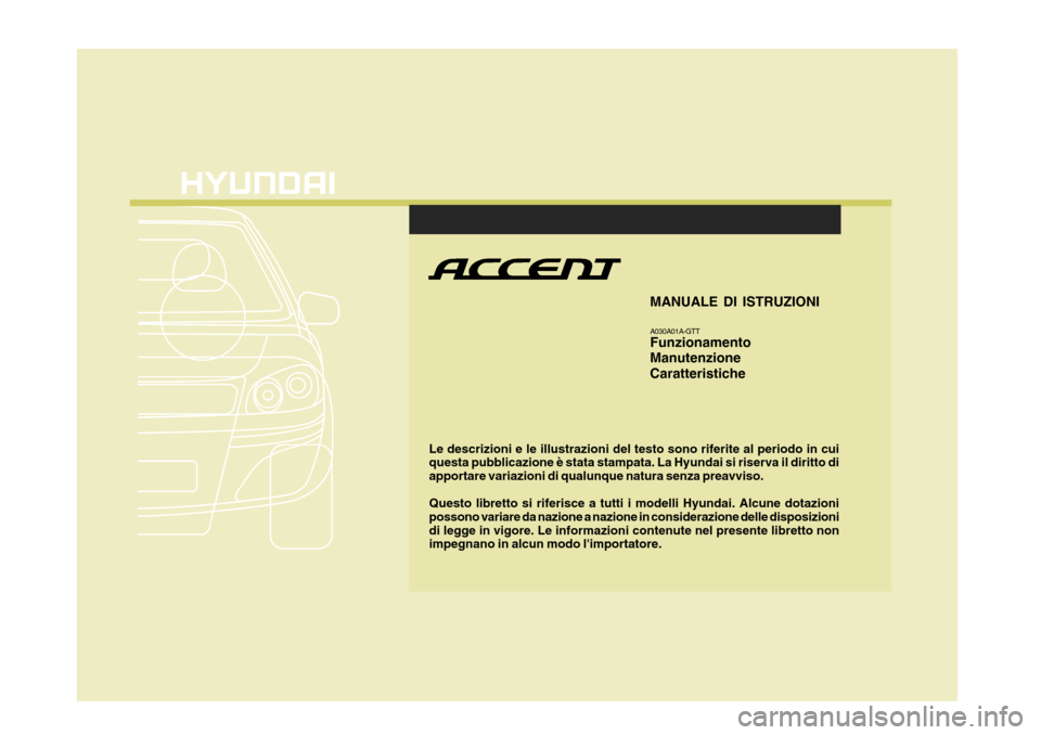 Hyundai Accent 2007 Manuale del proprietario (in Italian) Le descrizioni e le illustrazioni del testo sono riferite al periodo in cui questa pubblicazione è stata stampata. La Hyundai si riserva il diritto di apportare variazioni di qualunque natura senza p Hyundai Accent 2007 Manuale del proprietario (in Italian) Le descrizioni e le illustrazioni del testo sono riferite al periodo in cui questa pubblicazione è stata stampata. La Hyundai si riserva il diritto di apportare variazioni di qualunque natura senza p