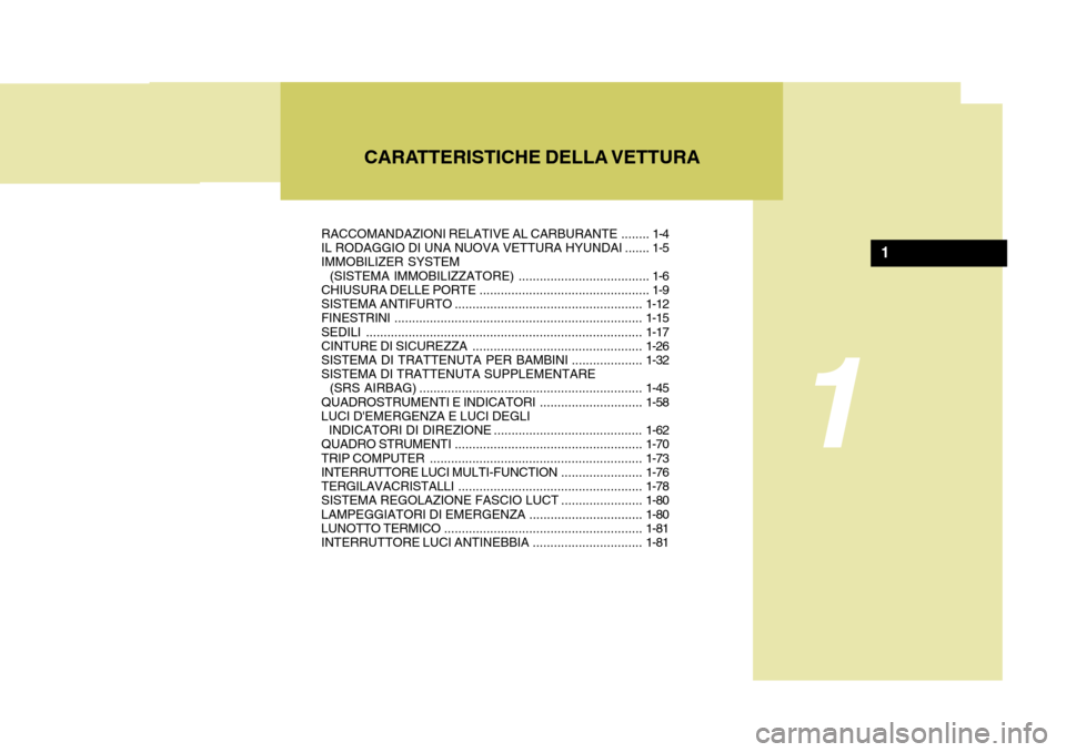 Hyundai Accent 2007 Manuale del proprietario (in Italian) CARATTERISTICHE DELLA VETTURA
1
1
RACCOMANDAZIONI RELATIVE AL CARBURANTE........ 1-4
IL RODAGGIO DI UNA NUOVA VETTURA HYUNDAI ....... 1-5 IMMOBILIZER SYSTEM
(SISTEMA I MMOBILIZZATORE) ............. Hyundai Accent 2007 Manuale del proprietario (in Italian) CARATTERISTICHE DELLA VETTURA
1
1
RACCOMANDAZIONI RELATIVE AL CARBURANTE........ 1-4
IL RODAGGIO DI UNA NUOVA VETTURA HYUNDAI ....... 1-5 IMMOBILIZER SYSTEM
(SISTEMA I MMOBILIZZATORE) .............