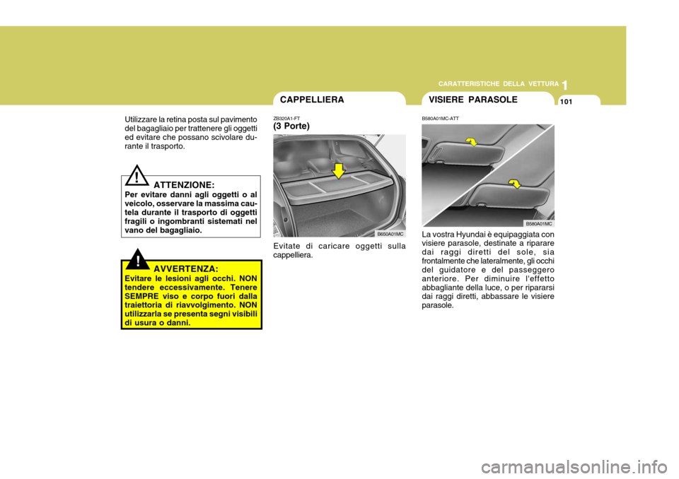Hyundai Accent 2007 Manuale del proprietario (in Italian) 1
CARATTERISTICHE DELLA VETTURA
101
1
101
!
Utilizzare la retina posta sul pavimento del bagagliaio per trattenere gli oggettied evitare che possano scivolare du- rante il trasporto.
ATTENZIONE:
Per e Hyundai Accent 2007 Manuale del proprietario (in Italian) 1
CARATTERISTICHE DELLA VETTURA
101
1
101
!
Utilizzare la retina posta sul pavimento del bagagliaio per trattenere gli oggettied evitare che possano scivolare du- rante il trasporto.
ATTENZIONE:
Per e