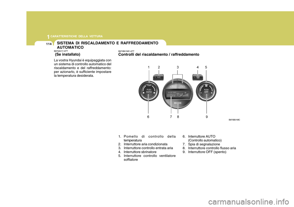 Hyundai Accent 2007 Manuale del proprietario (in Italian) 1CARATTERISTICHE DELLA VETTURA
114SISTEMA DI RISCALDAMENTO E RAFFREDDAMENTO AUTOMATICO
B970A01Y-ATT (Se installato) La vostra Hyundai è equipaggiata con un sistema di controllo automatico del riscal Hyundai Accent 2007 Manuale del proprietario (in Italian) 1CARATTERISTICHE DELLA VETTURA
114SISTEMA DI RISCALDAMENTO E RAFFREDDAMENTO AUTOMATICO
B970A01Y-ATT (Se installato) La vostra Hyundai è equipaggiata con un sistema di controllo automatico del riscal