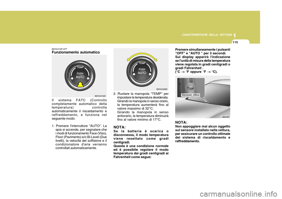 Hyundai Accent 2007  Manuale del proprietario (in Italian) 1
CARATTERISTICHE DELLA VETTURA
115
1
115
B970C01NF-GTT Funzionamento automatico Il sistema FATC (Controllo completamente automatico della temperatura) controlla automaticamente il riscaldamento eraff