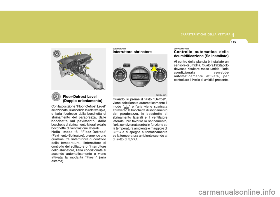Hyundai Accent 2007  Manuale del proprietario (in Italian) 1
CARATTERISTICHE DELLA VETTURA
119
1
119
B980G01NF-GTT Controllo automatico della deumidificazione (Se installato) Al centro della plancia è installato un sensore di umidità. Qualora labitacolo do