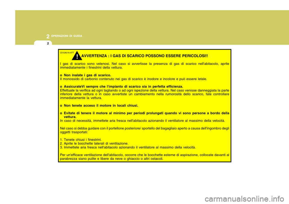 Hyundai Accent 2007 Manuale del proprietario (in Italian) 2 OPERAZIONI DI GUIDA
2
C010A01A-ATT
AVVERTENZA : I GAS DI SCARICO POSSONO ESSERE PERICOLOSI!!
I gas di scarico sono velenosi. Nel caso si avvertisse la presenza di gas di scarico nellabitacolo, apri Hyundai Accent 2007 Manuale del proprietario (in Italian) 2 OPERAZIONI DI GUIDA
2
C010A01A-ATT
AVVERTENZA : I GAS DI SCARICO POSSONO ESSERE PERICOLOSI!!
I gas di scarico sono velenosi. Nel caso si avvertisse la presenza di gas di scarico nellabitacolo, apri