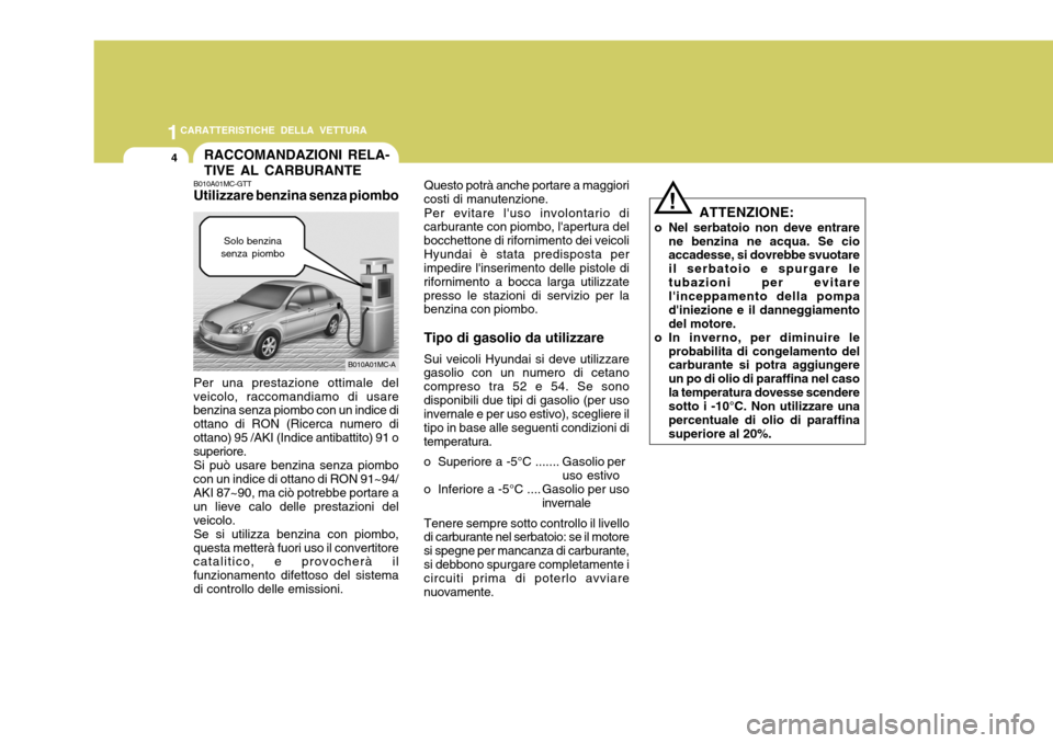 Hyundai Accent 2007  Manuale del proprietario (in Italian) 1CARATTERISTICHE DELLA VETTURA
4
Solo benzina
senza piombo
Per una prestazione ottimale del
veicolo, raccomandiamo di usare benzina senza piombo con un indice di ottano di RON (Ricerca numero diottano