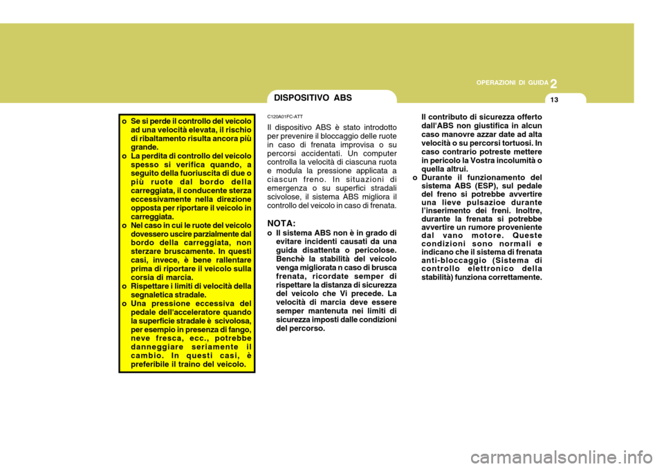 Hyundai Accent 2007  Manuale del proprietario (in Italian) 2
OPERAZIONI DI GUIDA
13DISPOSITIVO ABS
C120A01FC-ATT Il dispositivo ABS è stato introdotto
per prevenire il bloccaggio delle ruote in caso di frenata improvisa o supercorsi accidentati. Un computer 