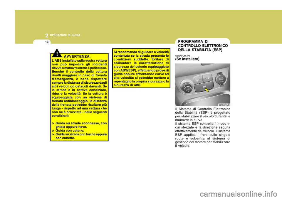 Hyundai Accent 2007  Manuale del proprietario (in Italian) 2 OPERAZIONI DI GUIDA
14
Si raccomanda di guidare a velocità contenuta se la strada presenta le condizioni suddette. Evitare di collaudare le caratteristiche disicurezza del veicolo equipaggiato con 