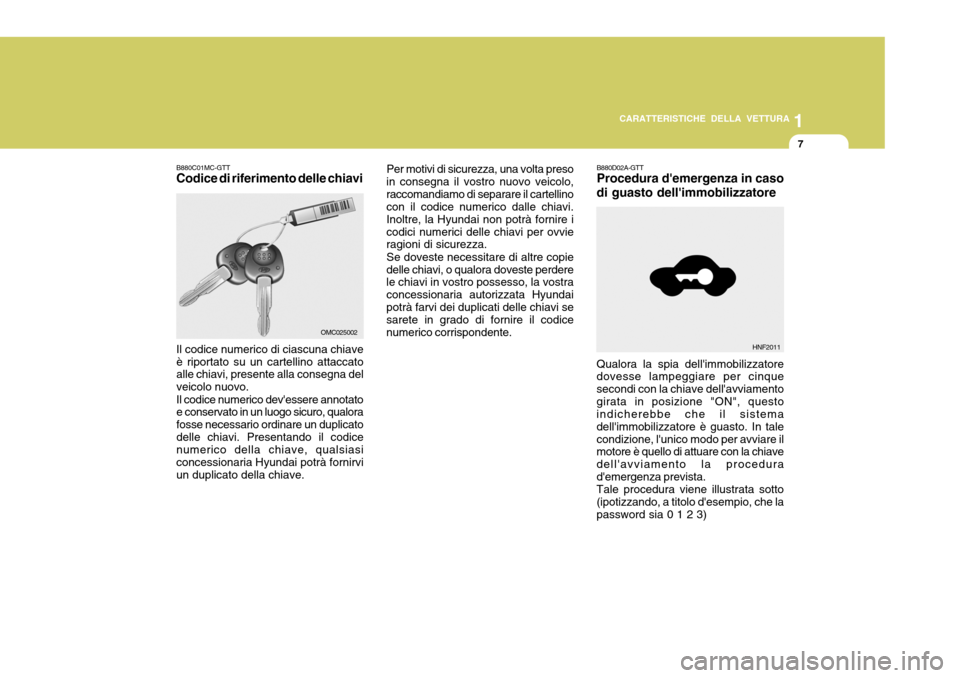 Hyundai Accent 2007  Manuale del proprietario (in Italian) 1
CARATTERISTICHE DELLA VETTURA
7
B880C01MC-GTT Codice di riferimento delle chiavi Il codice numerico di ciascuna chiave è riportato su un cartellino attaccato alle chiavi, presente alla consegna del